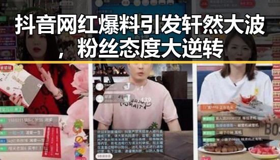 抖音网红爆料引发轩然大波，粉丝态度大逆转