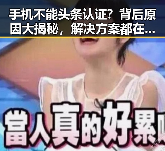 手机不能头条认证？背后原因大揭秘，解决方案都在这里！