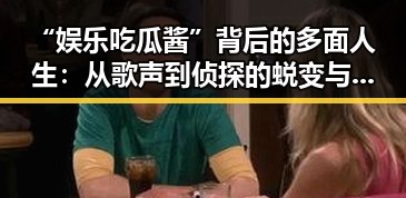 “娱乐吃瓜酱”背后的多面人生：从歌声到侦探的蜕变与影响