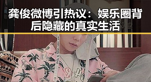 龚俊微博引热议：娱乐圈背后隐藏的真实生活