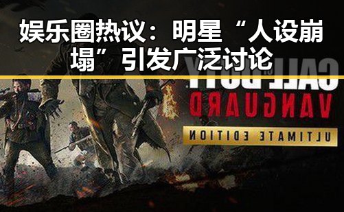 娱乐圈热议：明星“人设崩塌”引发广泛讨论