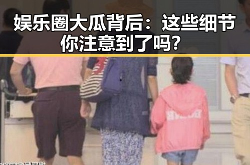 娱乐圈大瓜背后：这些细节你注意到了吗？