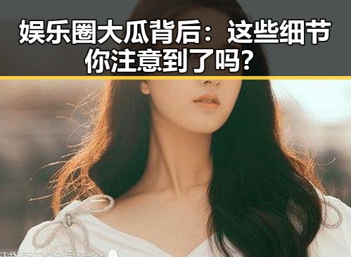 娱乐圈大瓜背后：这些细节你注意到了吗？